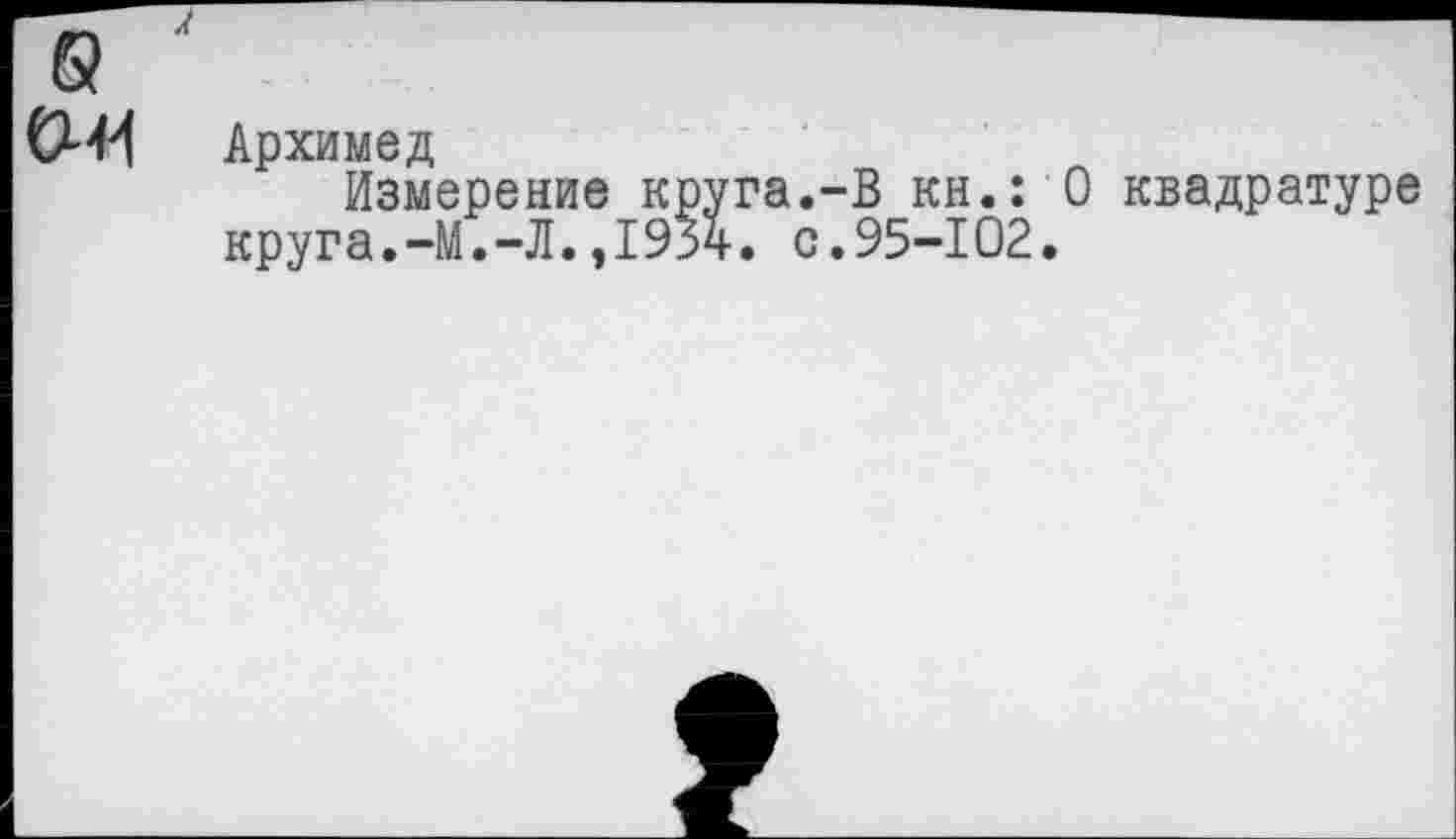 ﻿Архимед
Измерение круга.-В кн.: О квадратуре круга.-М.-Л.,195ч. с.95-102.